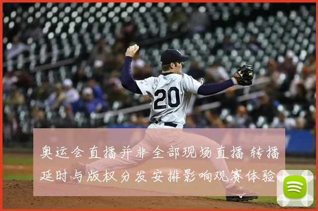 奥运会直播并非全部现场直播 转播延时与版权分发安排影响观赛体验
