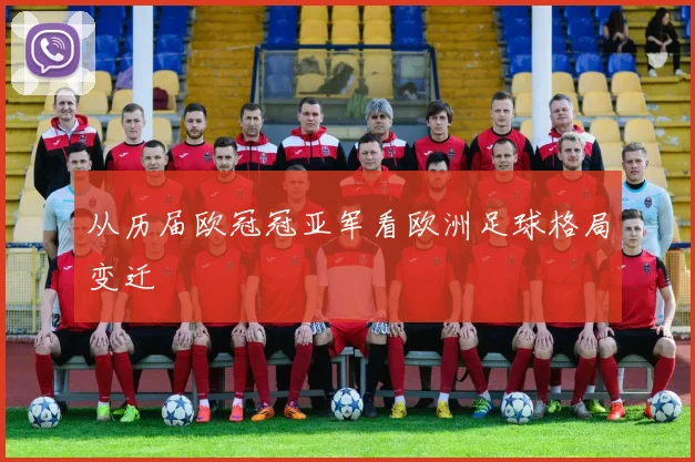 从历届欧冠冠亚军看欧洲足球格局变迁