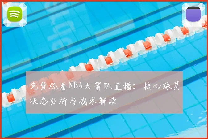 免费观看NBA火箭队直播：核心球员状态分析与战术解读