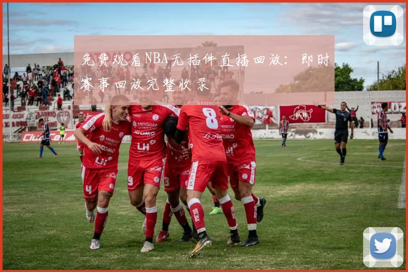 免费观看NBA无插件直播回放：即时赛事回放完整收录