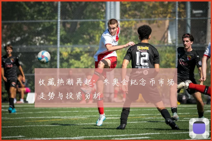 收藏热潮再起：冬奥会纪念币市场走势与投资分析