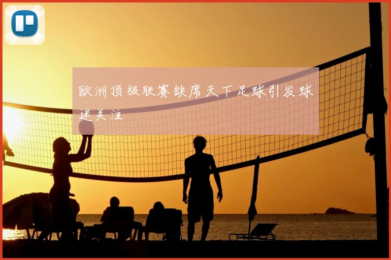 欧洲顶级联赛缺席天下足球引发球迷关注