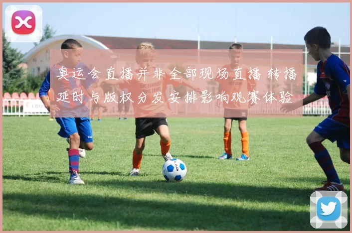 奥运会直播并非全部现场直播 转播延时与版权分发安排影响观赛体验