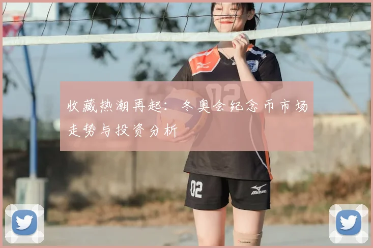 收藏热潮再起：冬奥会纪念币市场走势与投资分析