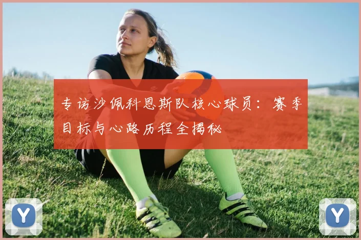 专访沙佩科恩斯队核心球员:赛季目标与心路历程全揭秘