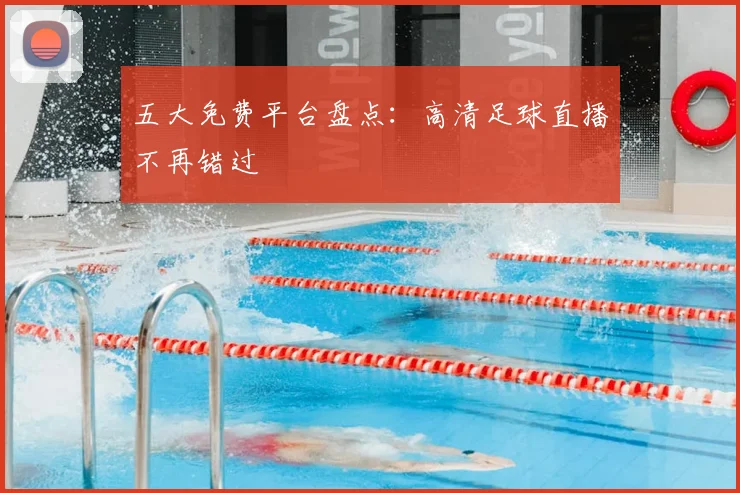 五大免费平台盘点：高清足球直播不再错过